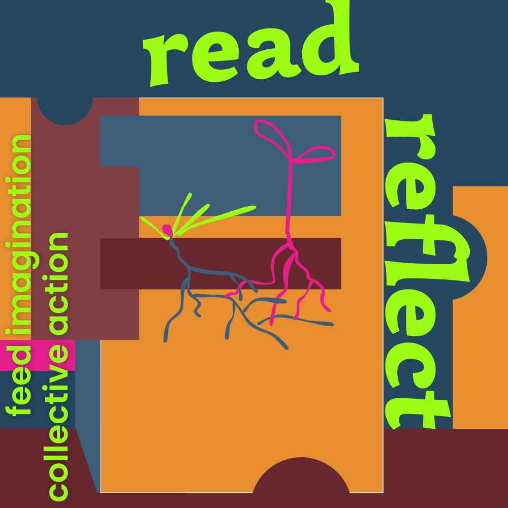Digital illustration in dark and medium reddish-brown, carrot orange, dark bluish-green, and hot pink, with green-yellow text that reads Read, Reflect, feed imagination, collective action.