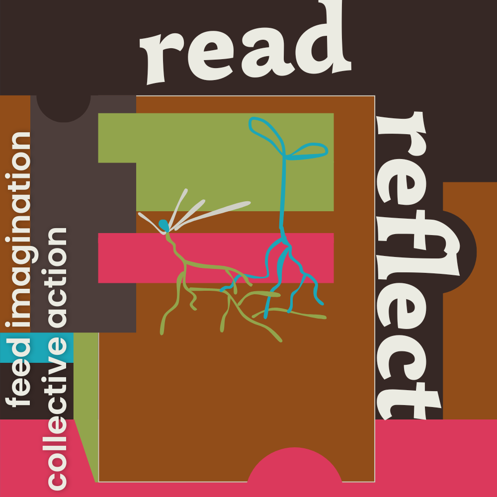 Digital illustration in orangish brown, red-hued pink, yellow-green, brown gray, midnight brown, and cyan, with soft white text that reads Read, Reflect, feed imagination, collective action.